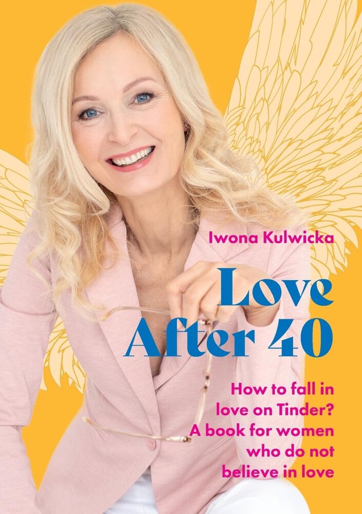 Iwona Kulwicka - Love After 40 How to Fall in Love in the Age of Tinder English Edition