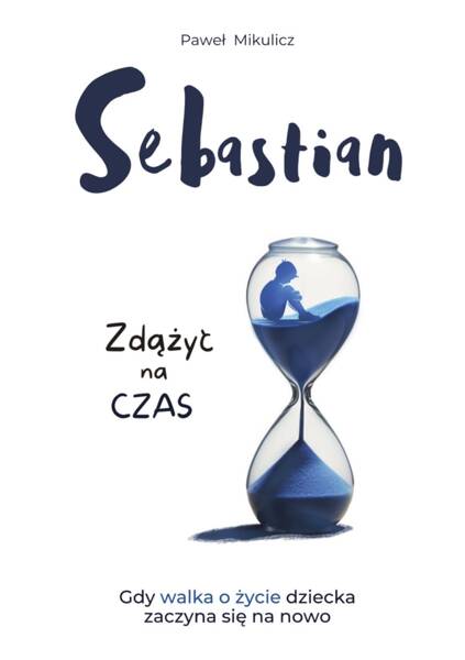 Paweł Mikulicz - Sebastian: Zdążyć na Czas Gdy Walka o Życie Dziecka Zaczyna się na Nowo 1 Sztuka